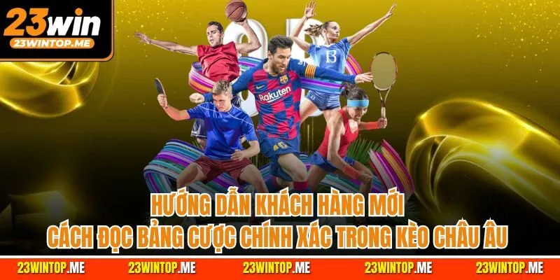 Hướng dẫn khách hàng mới cách đọc bảng cược chính xác trong Kèo châu Âu